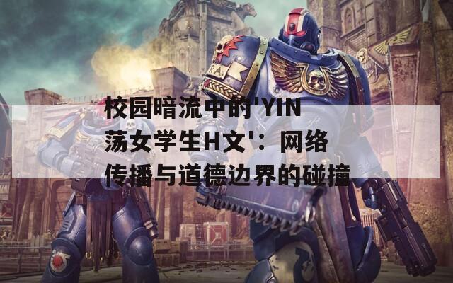 校园暗流中的'YIN荡女学生H文'：网络传播与道德边界的碰撞