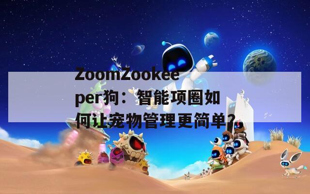 ZoomZookeeper狗：智能项圈如何让宠物管理更简单？