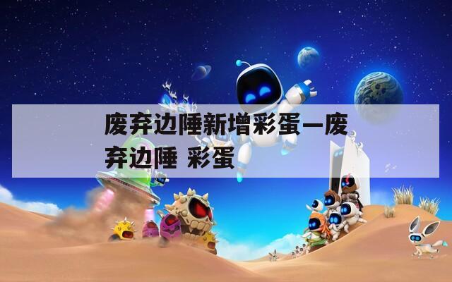 废弃边陲新增彩蛋—废弃边陲 彩蛋
