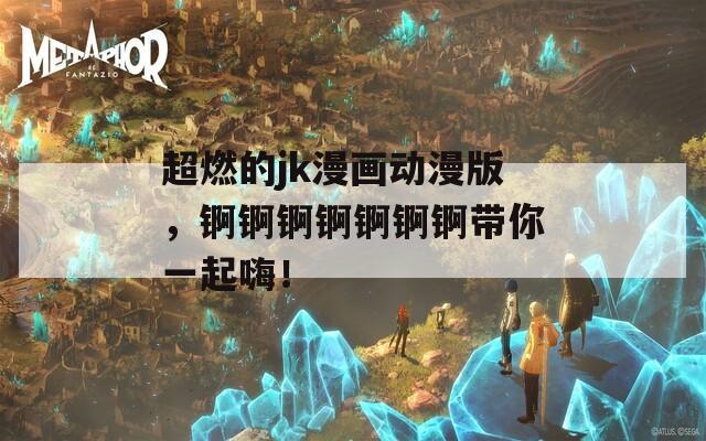 超燃的jk漫画动漫版，锕锕锕锕锕锕锕带你一起嗨！