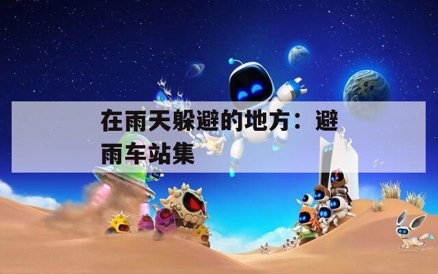 在雨天躲避的地方：避雨车站集