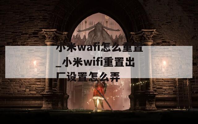 小米wafi怎么重置_小米wifi重置出厂设置怎么弄