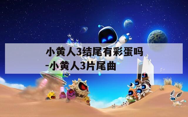 小黄人3结尾有彩蛋吗-小黄人3片尾曲