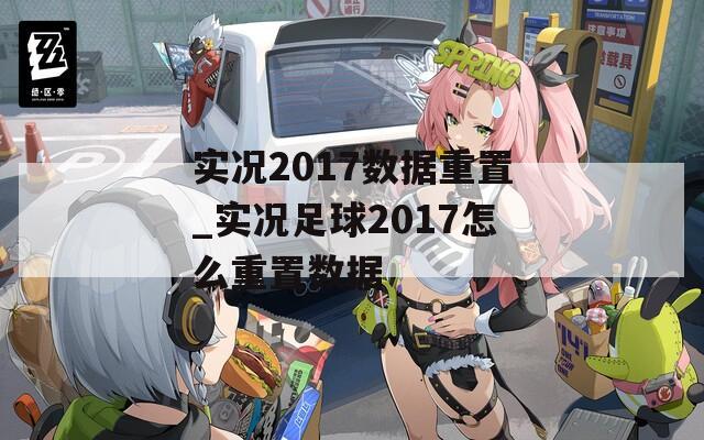 实况2017数据重置_实况足球2017怎么重置数据