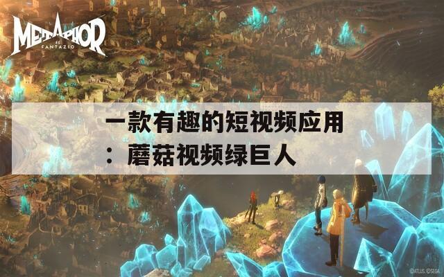 一款有趣的短视频应用：蘑菇视频绿巨人