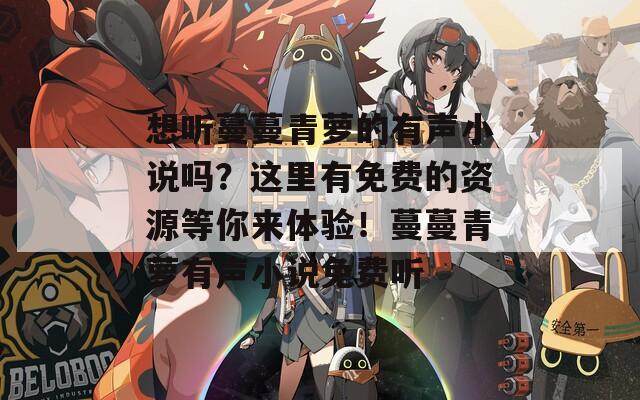 想听蔓蔓青萝的有声小说吗？这里有免费的资源等你来体验！蔓蔓青萝有声小说免费听
