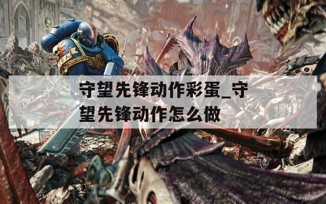 守望先锋动作彩蛋_守望先锋动作怎么做