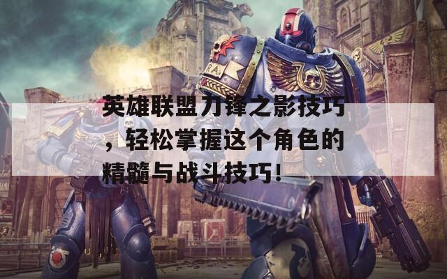 英雄联盟刀锋之影技巧，轻松掌握这个角色的精髓与战斗技巧！