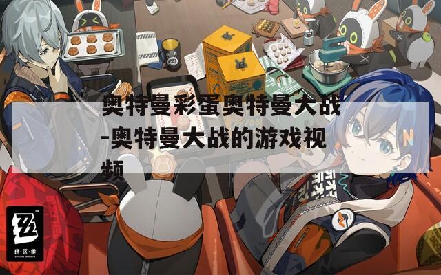奥特曼彩蛋奥特曼大战-奥特曼大战的游戏视频