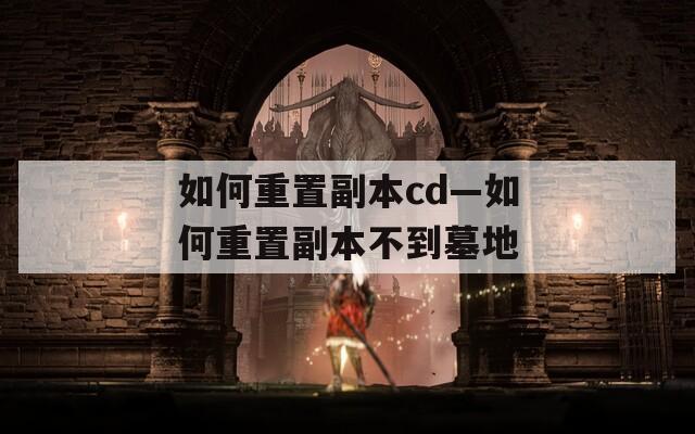 如何重置副本cd—如何重置副本不到墓地