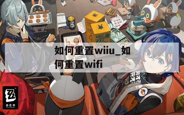 如何重置wiiu_如何重置wifi
