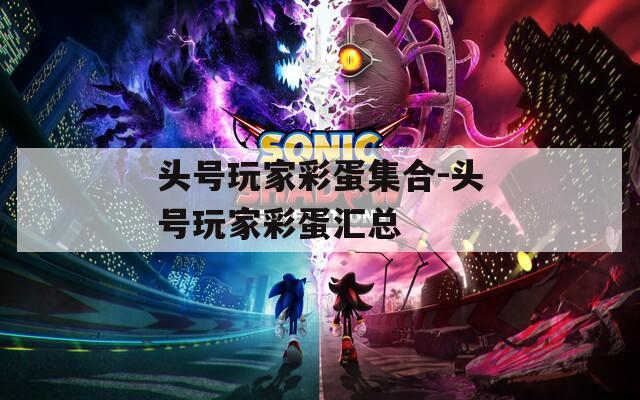 头号玩家彩蛋集合-头号玩家彩蛋汇总