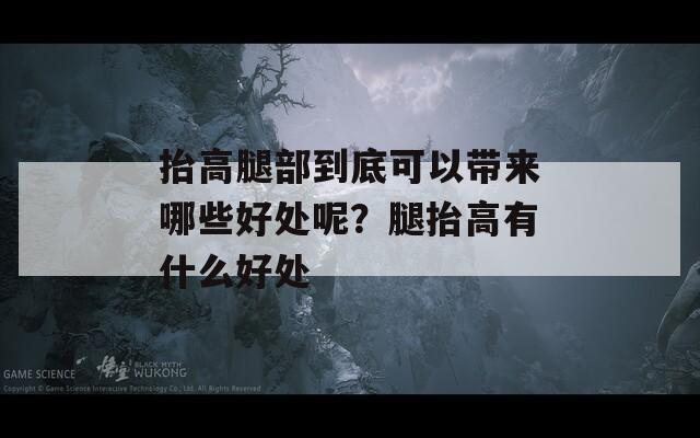 抬高腿部到底可以带来哪些好处呢？腿抬高有什么好处