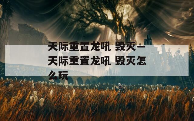 天际重置龙吼 毁灭—天际重置龙吼 毁灭怎么玩