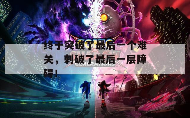 终于突破了最后一个难关，刺破了最后一层障碍！