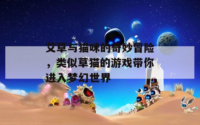 艾草与猫咪的奇妙冒险，类似草猫的游戏带你进入梦幻世界