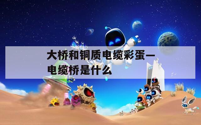 大桥和铜质电缆彩蛋—电缆桥是什么