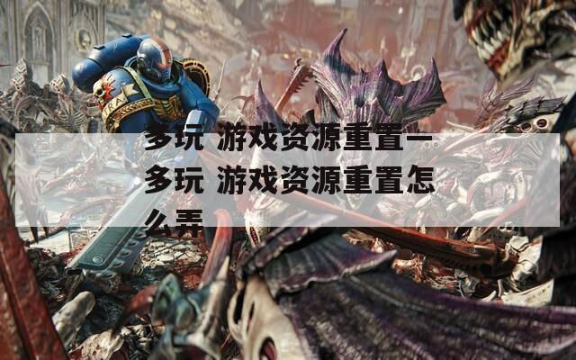 多玩 游戏资源重置—多玩 游戏资源重置怎么弄