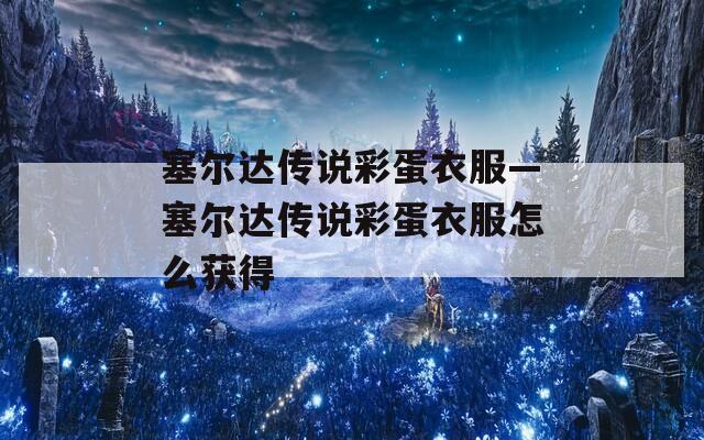 塞尔达传说彩蛋衣服—塞尔达传说彩蛋衣服怎么获得
