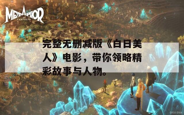 完整无删减版《白日美人》电影，带你领略精彩故事与人物。