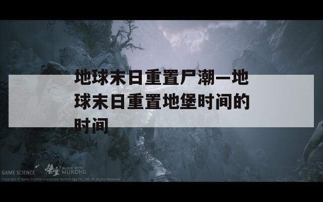 地球末日重置尸潮—地球末日重置地堡时间的时间