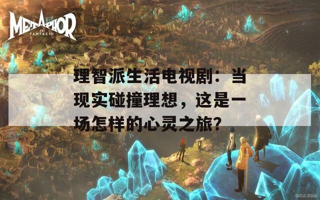 理智派生活电视剧：当现实碰撞理想，这是一场怎样的心灵之旅？
