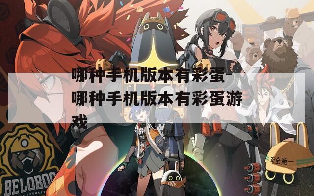 哪种手机版本有彩蛋-哪种手机版本有彩蛋游戏