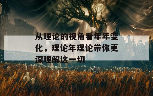 从理论的视角看年年变化，理论年理论带你更深理解这一切