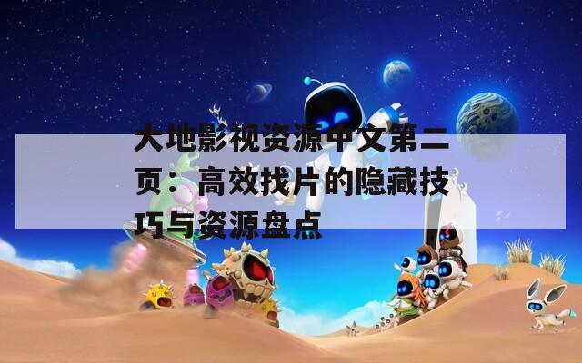 大地影视资源中文第二页：高效找片的隐藏技巧与资源盘点