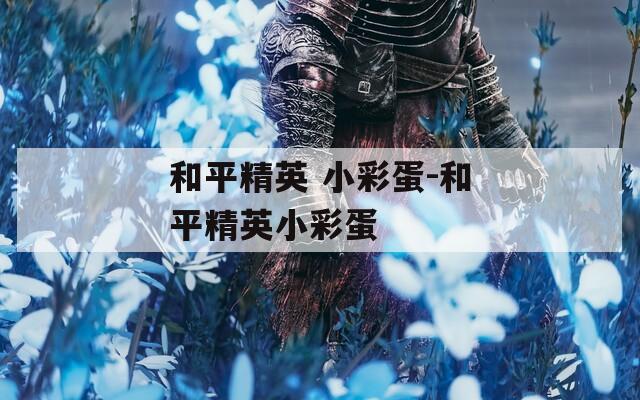 和平精英 小彩蛋-和平精英小彩蛋