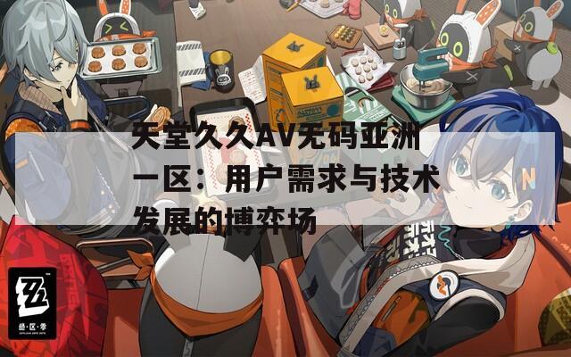 天堂久久AV无码亚洲一区：用户需求与技术发展的博弈场