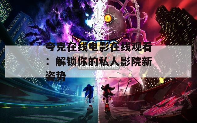 夸克在线电影在线观看：解锁你的私人影院新姿势