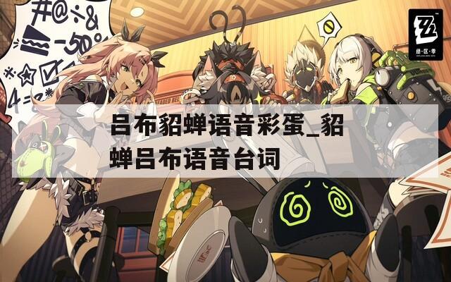 吕布貂蝉语音彩蛋_貂蝉吕布语音台词