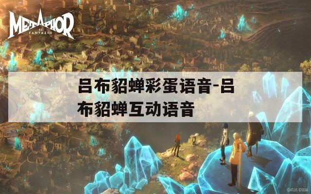 吕布貂蝉彩蛋语音-吕布貂蝉互动语音