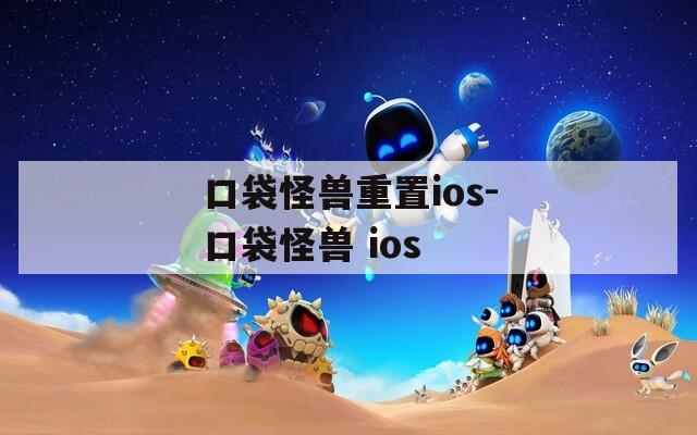 口袋怪兽重置ios-口袋怪兽 ios