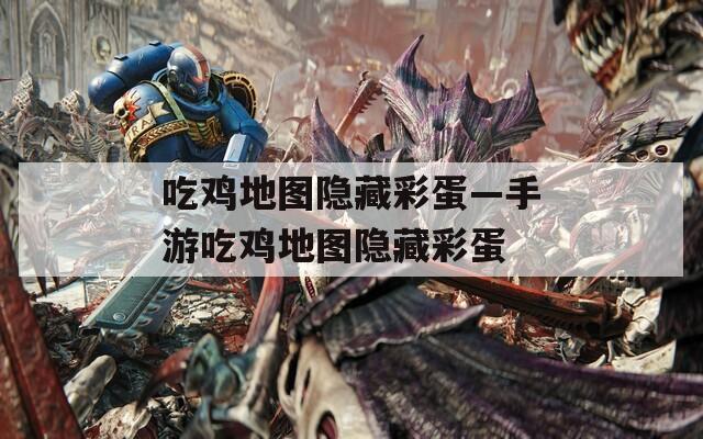 吃鸡地图隐藏彩蛋—手游吃鸡地图隐藏彩蛋