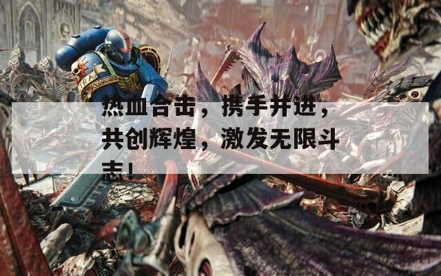 热血合击，携手并进，共创辉煌，激发无限斗志！