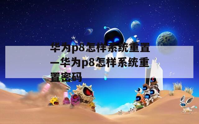 华为p8怎样系统重置—华为p8怎样系统重置密码