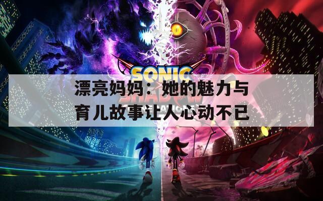 漂亮妈妈：她的魅力与育儿故事让人心动不已