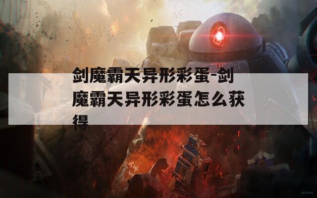 剑魔霸天异形彩蛋-剑魔霸天异形彩蛋怎么获得