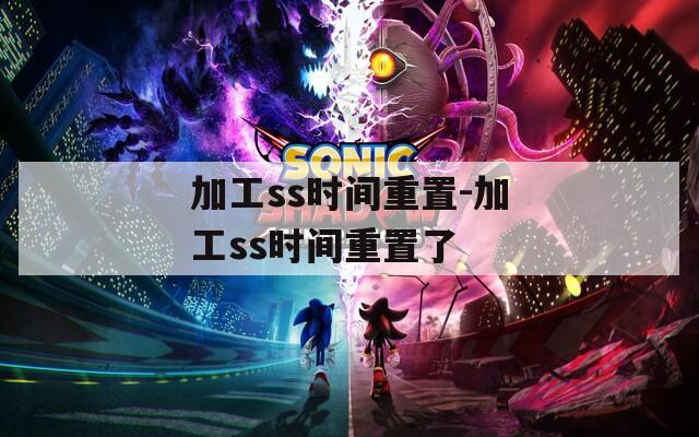 加工ss时间重置-加工ss时间重置了