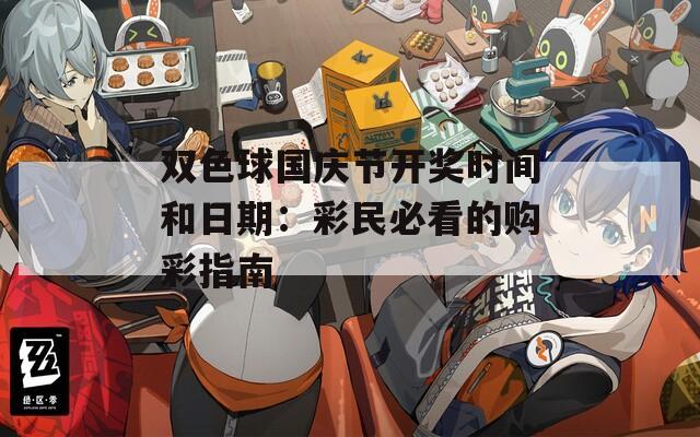 双色球国庆节开奖时间和日期：彩民必看的购彩指南