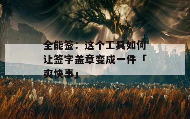 全能签：这个工具如何让签字盖章变成一件「爽快事」