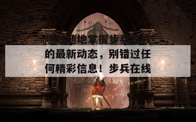 随时随地掌握步兵在线的最新动态，别错过任何精彩信息！步兵在线。