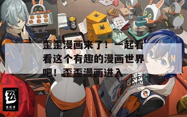 歪歪漫画来了！一起看看这个有趣的漫画世界吧！歪歪漫画进入