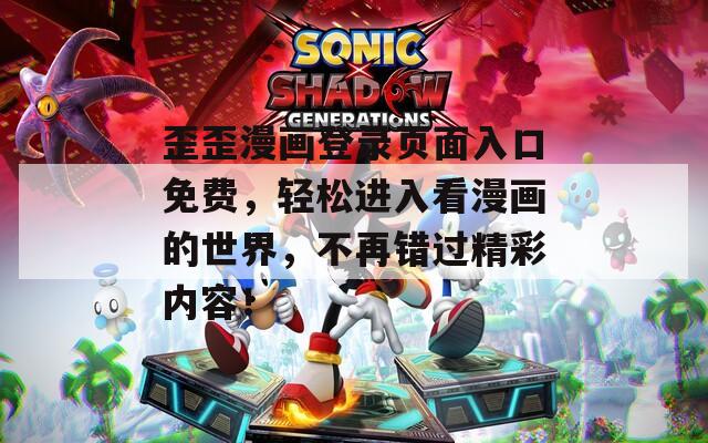 歪歪漫画登录页面入口免费，轻松进入看漫画的世界，不再错过精彩内容！