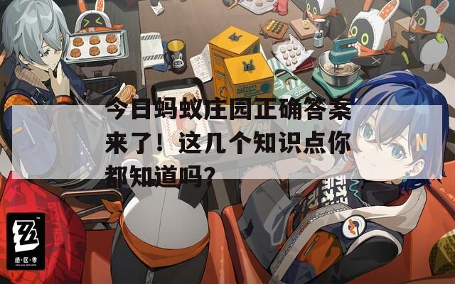 今日蚂蚁庄园正确答案来了！这几个知识点你都知道吗？