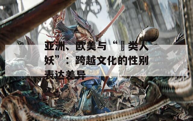 亚洲、欧美与“叧类人妖”：跨越文化的性别表达差异