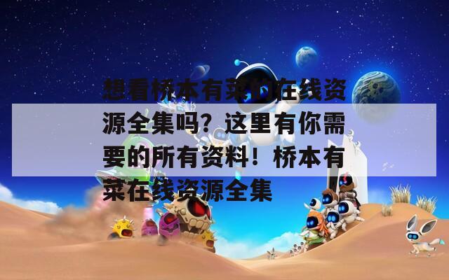 想看桥本有菜的在线资源全集吗？这里有你需要的所有资料！桥本有菜在线资源全集