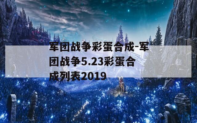 军团战争彩蛋合成-军团战争5.23彩蛋合成列表2019